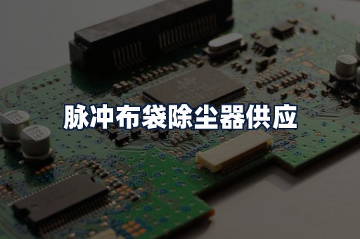 脉冲布袋除尘器供应
